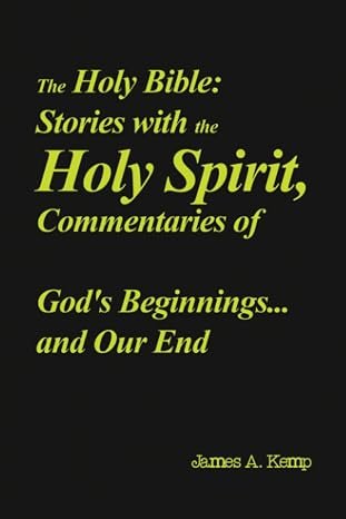 The Holy Bible: Stories with the Holy Spirit, Commentaries of God's Beginnings and Our End — book cover